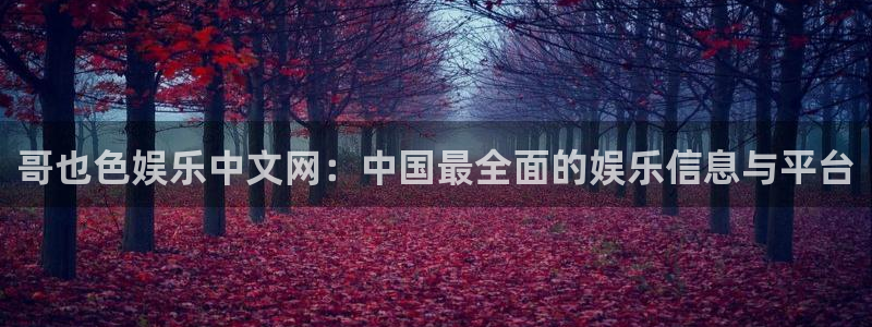 泰达娱乐2平台注册：哥也色娱乐中文网：中国最全面的娱乐信息与平台