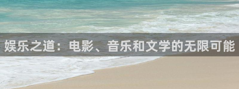泰达娱乐平台注册：娱乐之道：电影、音乐和文学的无限可能