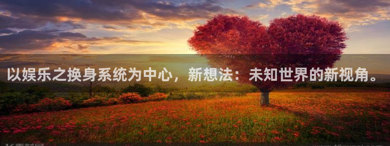 泰达娱乐3登录：以娱乐之换身系统为中心，新想法：未知世界的新视角。