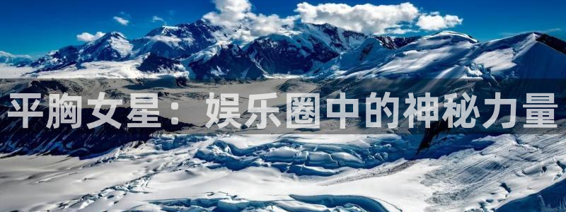 泰达娱乐加拿大官网：平胸女星：娱乐圈中的神秘力量