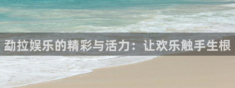 泰达娱乐体育凯捷代理注册：勐拉娱乐的精彩与活力：让欢乐触手生根
