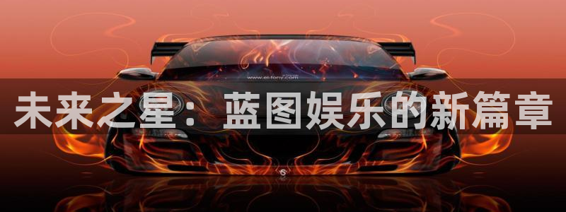 泰达娱乐平台注册：未来之星：蓝图娱乐的新篇章