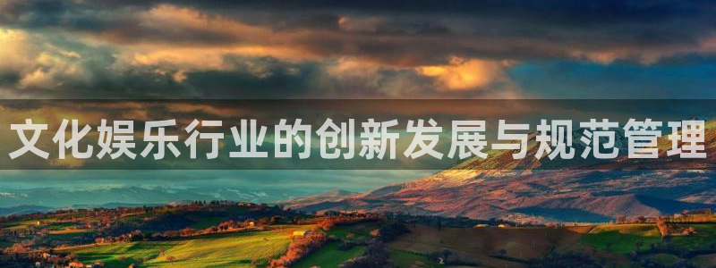 泰达娱乐平台在线开户：文化娱乐行业的创新发展与规范管理