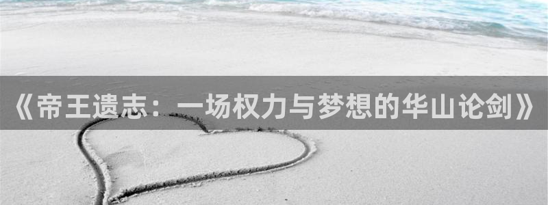 泰达娱乐可靠吗：《帝王遗志：一场权力与梦想的华山论剑》
