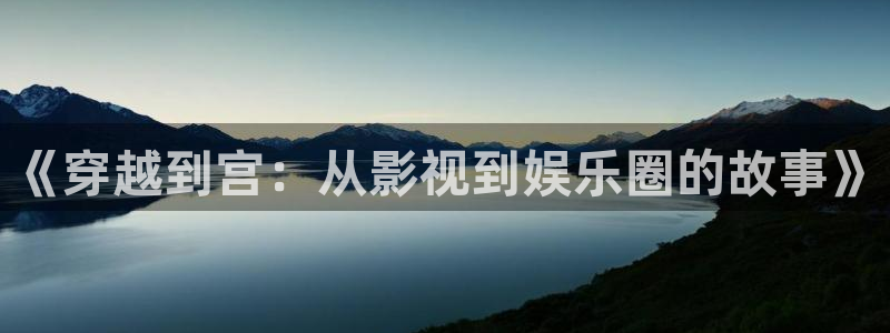 泰达娱乐官网版：《穿越到宫：从影视到娱乐圈的故事》