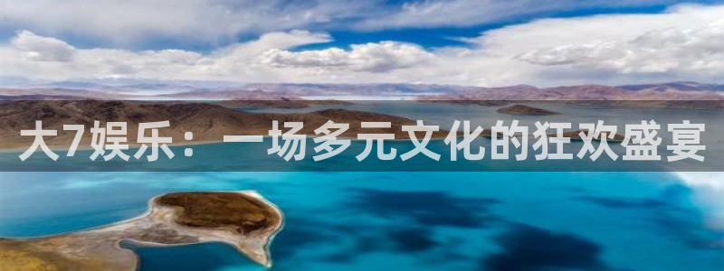 泰达娱乐3平台注册：大7娱乐：一场多元文化的狂欢盛宴