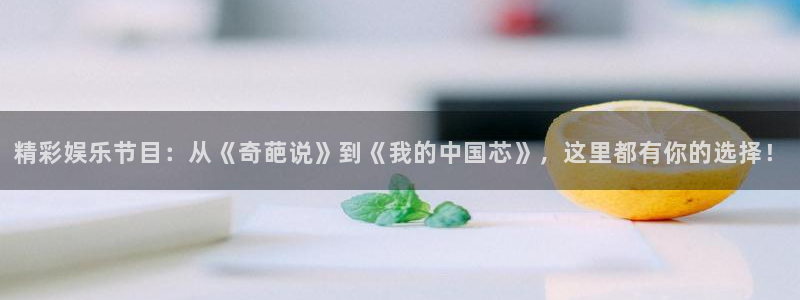 成都泰达娱乐电子有限公司：精彩娱乐节目：从《奇葩说》到《我的中国芯》，这里都有你