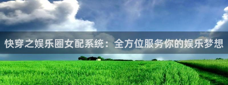 泰达娱乐是正规平台吗：快穿之娱乐圈女配系统：全方位服务你的娱乐梦想