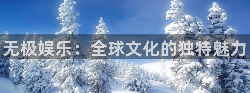 泰达娱乐游戏：无极娱乐：全球文化的独特魅力