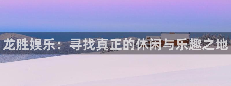 泰达娱乐预测在线预测：龙胜娱乐：寻找真正的休闲与乐趣之地
