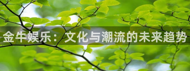 泰达娱乐.ccm苹果版：金牛娱乐：文化与潮流的未来趋势
